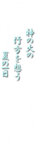 神の火の行方を想う夏の一日